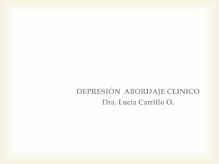 DEPRESIÓN ABORDAJE CLINICO
Dra. Lucía Carrillo O.
 