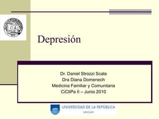 Depresión Dr. Daniel Strozzi Scala Dra Diana Domenech Medicina Familiar y Comunitaria CiCliPa II – Junio 2010 