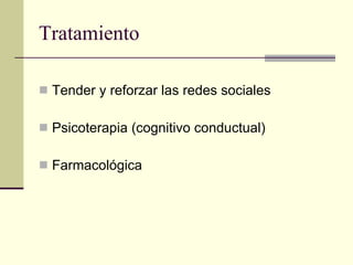 Tratamiento Tender y reforzar las redes sociales Psicoterapia (cognitivo conductual) Farmacológica 