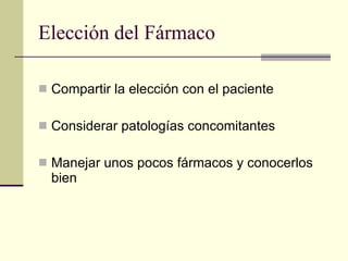 Elección del Fármaco Compartir la elección con el paciente Considerar patologías concomitantes Manejar unos pocos fármacos y conocerlos bien 
