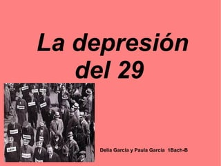 La depresión
del 29
Delia García y Paula García 1Bach-B
 
