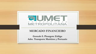 MERCADO FINANCIERO
Gonzalo S. Pinargote Zúñiga
Adm. Transporte Marítimo y Portuario
 