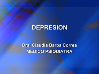 DEPRESION
Dra. Claudia Barba Correa
MEDICO PSIQUIATRA
 