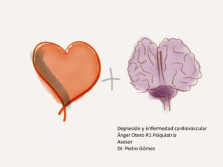 Depresión y Enfermedad cardiovascular
Ángel Otero R1 Psiquiatría
Asesor
Dr. Pedro Gómez
 