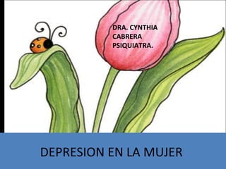 DEPRESION EN LA MUJER
DRA. CYNTHIA
CABRERA
PSIQUIATRA.
 