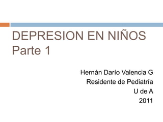 DEPRESION EN NIÑOS
Parte 1
         Hernán Darío Valencia G
          Residente de Pediatría
                          U de A
                           2011
 