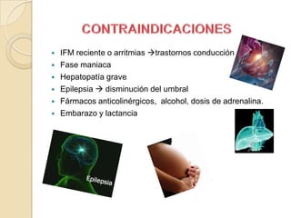    IFM reciente o arritmias trastornos conducción
   Fase maniaca
   Hepatopatía grave
   Epilepsia  disminución del umbral
   Fármacos anticolinérgicos, alcohol, dosis de adrenalina.
   Embarazo y lactancia
 