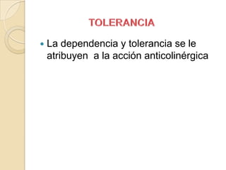    La dependencia y tolerancia se le
    atribuyen a la acción anticolinérgica
 