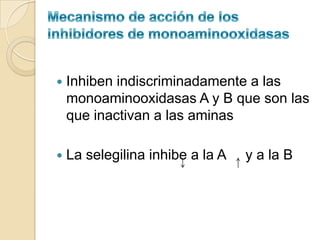    Inhiben indiscriminadamente a las
    monoaminooxidasas A y B que son las
    que inactivan a las aminas

   La selegilina inhibe a la A   y a la B
 