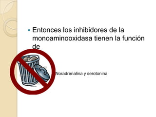    Entonces los inhibidores de la
    monoaminooxidasa tienen la función
    de


           Noradrenalina y serotonina
 