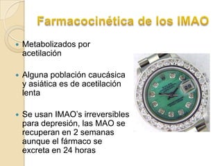    Metabolizados por
    acetilación

   Alguna población caucásica
    y asiática es de acetilación
    lenta

   Se usan IMAO’s irreversibles
    para depresión, las MAO se
    recuperan en 2 semanas
    aunque el fármaco se
    excreta en 24 horas
 