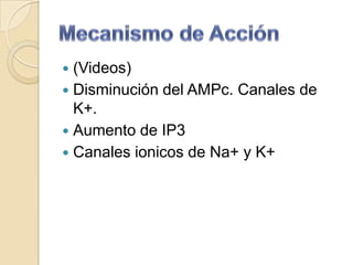  (Videos)
 Disminución del AMPc. Canales de
  K+.
 Aumento de IP3
 Canales ionicos de Na+ y K+
 