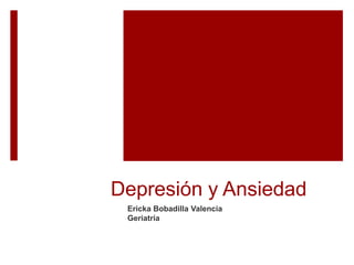 Depresión y Ansiedad
Ericka Bobadilla Valencia
Geriatría
 