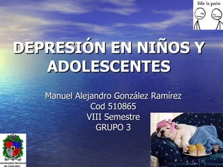 DEPRESIÓN EN NIÑOS Y
   ADOLESCENTES
   Manuel Alejandro González Ramírez
              Cod 510865
             VIII Semestre
               GRUPO 3
 