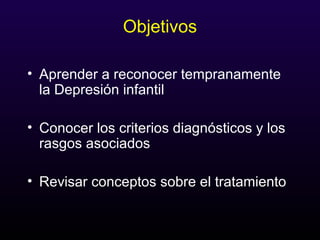 Objetivos
• Aprender a reconocer tempranamente
la Depresión infantil
• Conocer los criterios diagnósticos y los
rasgos asociados
• Revisar conceptos sobre el tratamiento
 