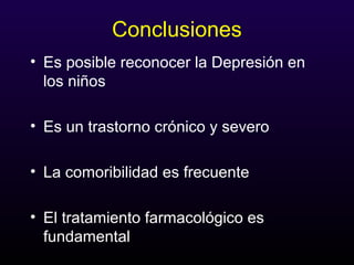 Conclusiones
• Es posible reconocer la Depresión en
los niños
• Es un trastorno crónico y severo
• La comoribilidad es frecuente
• El tratamiento farmacológico es
fundamental
 