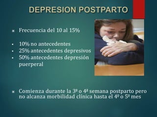 ▣ Frecuencia del 10 al 15%
 10% no antecedentes
 25% antecedentes depresivos
 50% antecedentes depresión
puerperal
▣ Comienza durante la 3ª o 4ª semana postparto pero
no alcanza morbilidad clínica hasta el 4º o 5º mes
 