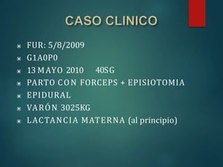 ▣ FUR: 5/8/2009
▣ G1A0P0
▣ 13 MAYO 2010 40SG
▣ PARTO CON FORCEPS + EPISIOTOMIA
▣ EPIDURAL
▣ VARÓN 3025KG
▣ LACTANCIA MATERNA (al principio)
 