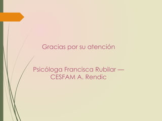 Gracias por su atención
Psicóloga Francisca Rubilar —
CESFAM A. Rendic
 