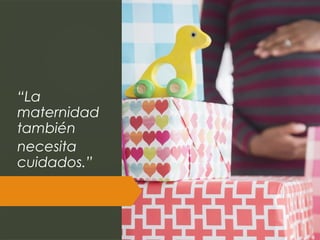“La
maternidad
también
necesita
cuidados.”
 