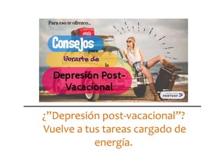 ¿”Depresión post-vacacional”?
Vuelve a tus tareas cargado de
energía.
 