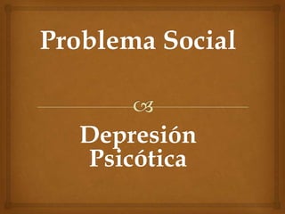 Problema Social
Depresión
Psicótica
 