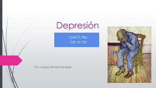 Depresión
Por: Lidsay Urrutia Iturralde
CIAP-2: P86
CIE 10: F32
 