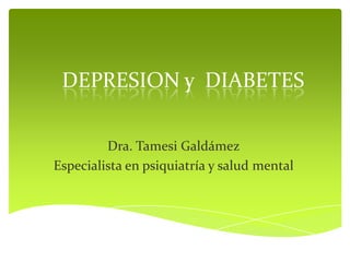DEPRESION y DIABETES

         Dra. Tamesi Galdámez
Especialista en psiquiatría y salud mental
 