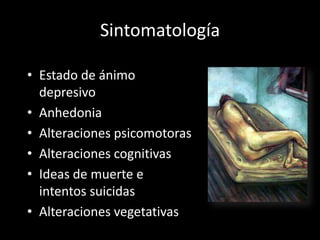 Sintomatología

• Estado de ánimo
  depresivo
• Anhedonia
• Alteraciones psicomotoras
• Alteraciones cognitivas
• Ideas de muerte e
  intentos suicidas
• Alteraciones vegetativas
 