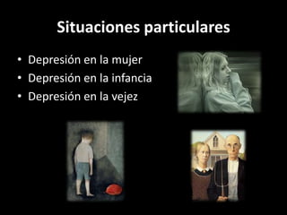 Situaciones particulares
• Depresión en la mujer
• Depresión en la infancia
• Depresión en la vejez
 