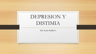 DEPRESION Y
DISTIMIA
Md. Karla Padilla F.
 