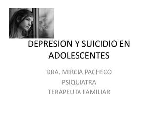 DEPRESION Y SUICIDIO EN
ADOLESCENTES
DRA. MIRCIA PACHECO
PSIQUIATRA
TERAPEUTA FAMILIAR
 