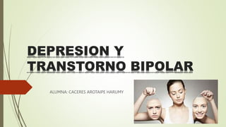 DEPRESION Y
TRANSTORNO BIPOLAR
ALUMNA: CACERES AROTAIPE HARUMY
 