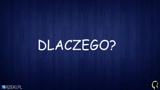 DLACZEGO?
 