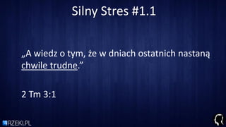 Silny Stres #1.1
„A wiedz o tym, że w dniach ostatnich nastaną
chwile trudne.”
2 Tm 3:1
 