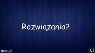 Rozwiązania?
 
