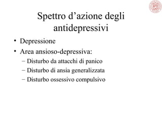 Spettro d’azione degli
antidepressivi
• Depressione
• Area ansioso-depressiva:
– Disturbo da attacchi di panico
– Disturbo di ansia generalizzata
– Disturbo ossessivo compulsivo
 