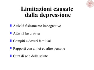 Limitazioni causate
dalla depressione
Attività fisicamente impegnative
Attività lavorativa
Compiti e doveri familiari
Rapporti con amici ed altre persone
Cura di se e della salute
 