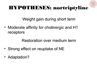 HYPOTHESES: nortriptyline
Weight gain during short term
• Moderate affinity for cholinergic and H1
receptors
Restoration over medium term
• Strong effect on reuptake of NE
• Adaptation?
 
