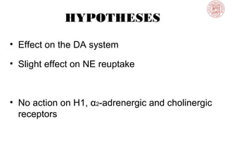 HYPOTHESES
• Effect on the DA system
• Slight effect on NE reuptake
• No action on H1, α2-adrenergic and cholinergic
receptors
 