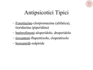 Antipsicotici Tipici
– Fenotiazine-clorpromazina (alifatica),
tioridazina (piperidina)
– butirrofenoni-aloperidolo, droperidolo
– tioxanteni-flupentixolo, clopentixolo
– benzamidi-sulpiride
 