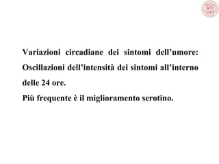 Variazioni circadiane dei sintomi dell’umore:
Oscillazioni dell’intensità dei sintomi all’interno
delle 24 ore.
Più frequente è il miglioramento serotino.
 