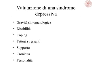 Valutazione di una sindrome
depressiva
• Gravità sintomatologica
• Disabilità
• Coping
• Fattori stressanti
• Supporto
• Cronicità
• Personalità
 