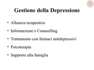 Gestione della Depressione
• Alleanza terapeutica
• Informazione e Counselling
• Trattamento con farmaci antidepressivi
• Psicoterapia
• Supporto alla famiglia
 