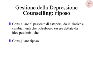 Gestione della Depressione
Counselling: riposo
Consigliare al paziente di astenersi da iniziative e
cambiamenti che potrebbero essere dettate da
idee pessimistiche
Consigliare riposo
 