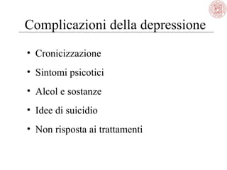 Complicazioni della depressione
• Cronicizzazione
• Sintomi psicotici
• Alcol e sostanze
• Idee di suicidio
• Non risposta ai trattamenti
 