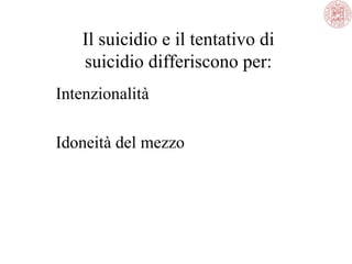 Il suicidio e il tentativo di
suicidio differiscono per:
Intenzionalità
Idoneità del mezzo
 