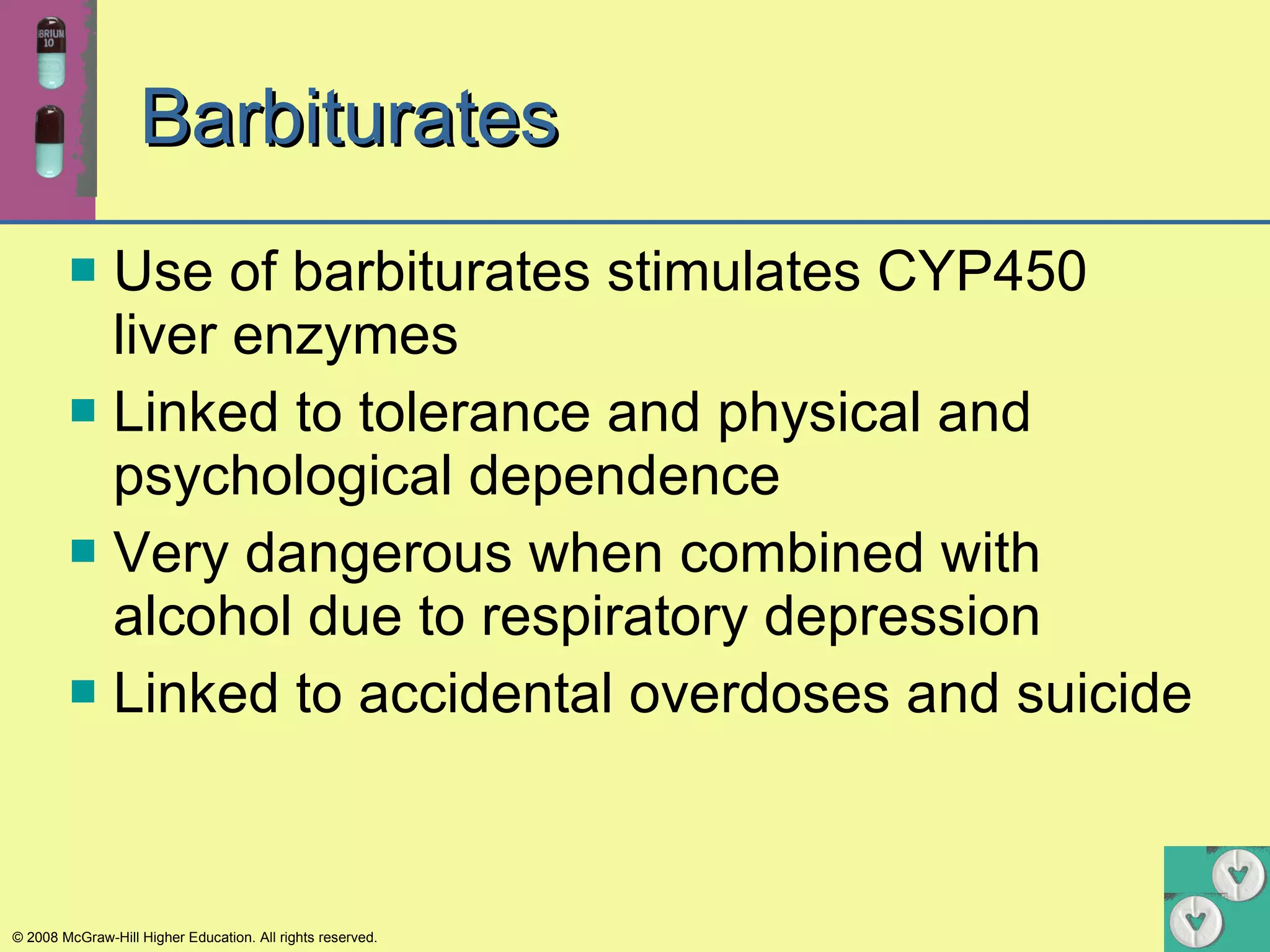 Barbiturates Use of barbiturates stimulates CYP450 liver enzymes Linked to tolerance and physical and psychological dependence Very dangerous when combined with alcohol due to respiratory depression Linked to accidental overdoses and suicide 