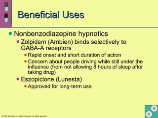 Beneficial Uses Nonbenzodiazepine hypnotics Zolpidem (Ambien) binds selectively to GABA-A receptors Rapid onset and short duration of action Concern about people driving while still under the influence (from not allowing 8 hours of sleep after taking drug) Eszopiclone (Lunesta) Approved for long-term use  