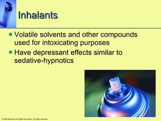 Inhalants Volatile solvents and other compounds used for intoxicating purposes Have depressant effects similar to sedative-hypnotics © 2008 McGraw-Hill Higher Education. All rights reserved. 
